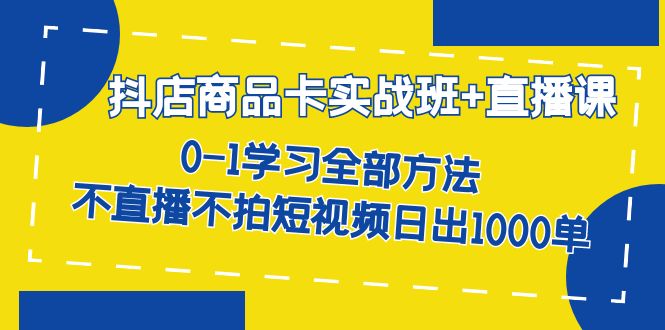 抖店商品卡实战班 直播课-8月 0-1学习全部方法 不直播不拍短视频日出1000单|冰针科技