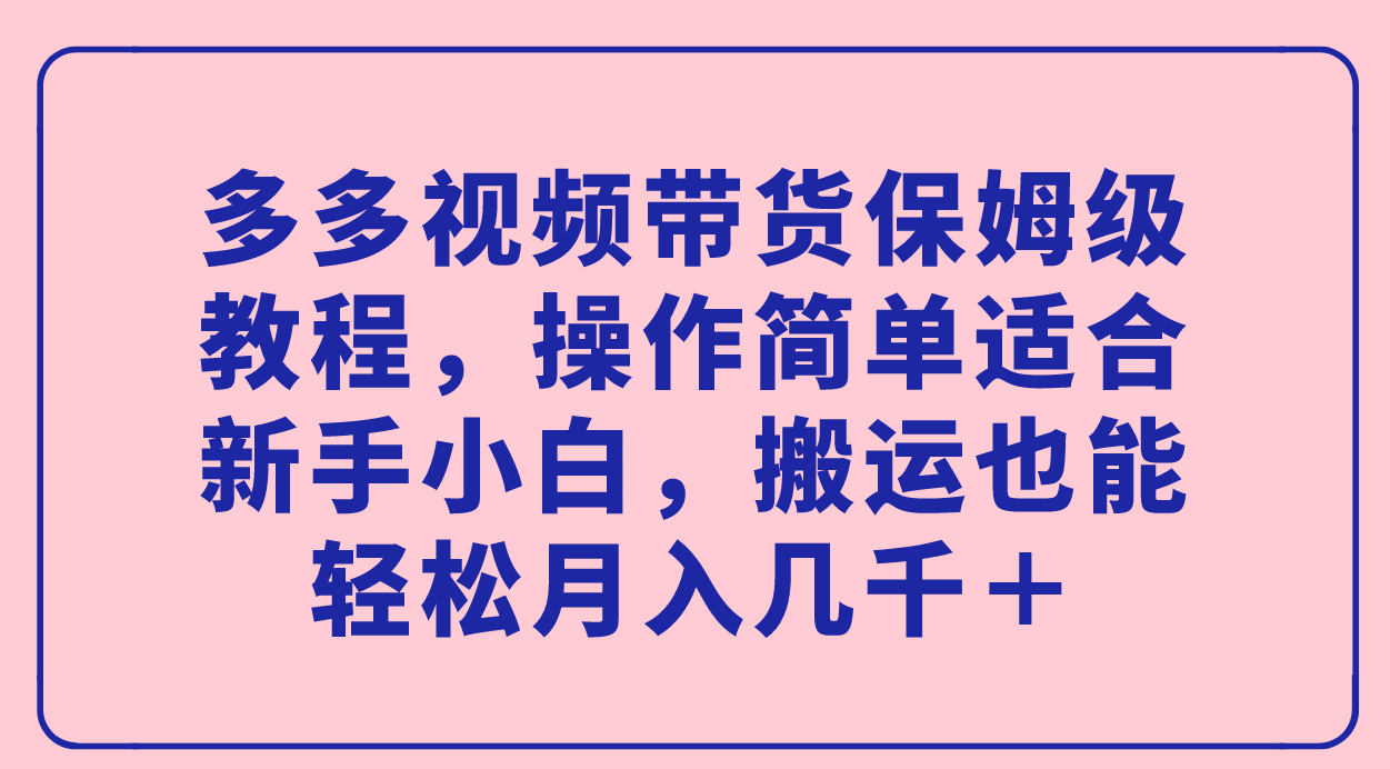 多多视频带货保姆级教程，操作简单适合新手小白，搬运也能轻松月入几千＋|冰针科技