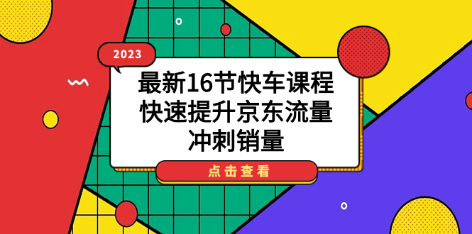 2023最新16节快车课程，快速提升京东流量，冲刺销量|冰针科技