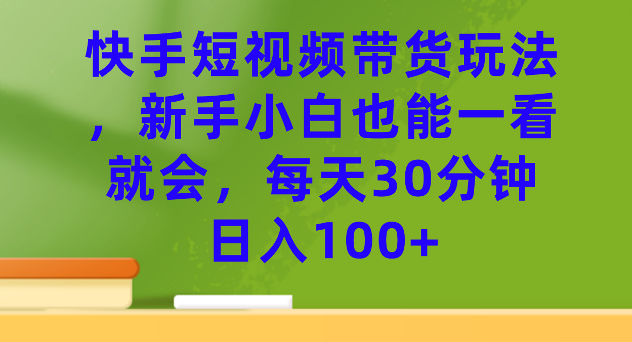 快手短视频带货玩法，新手小白也能一看就会，每天30分钟日入100|冰针科技