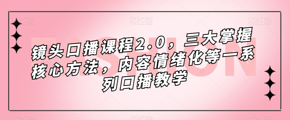 镜头-口播课程2.0，三大掌握核心方法，内容情绪化等一系列口播教学|冰针科技