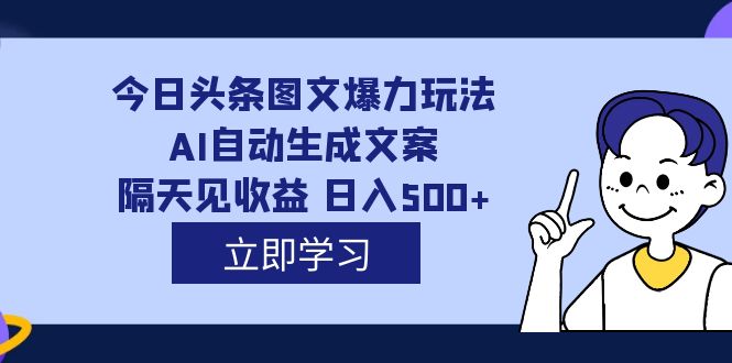 外面收费1980的今日头条图文爆力玩法,AI自动生成文案，隔天见收益 日入500|冰针科技