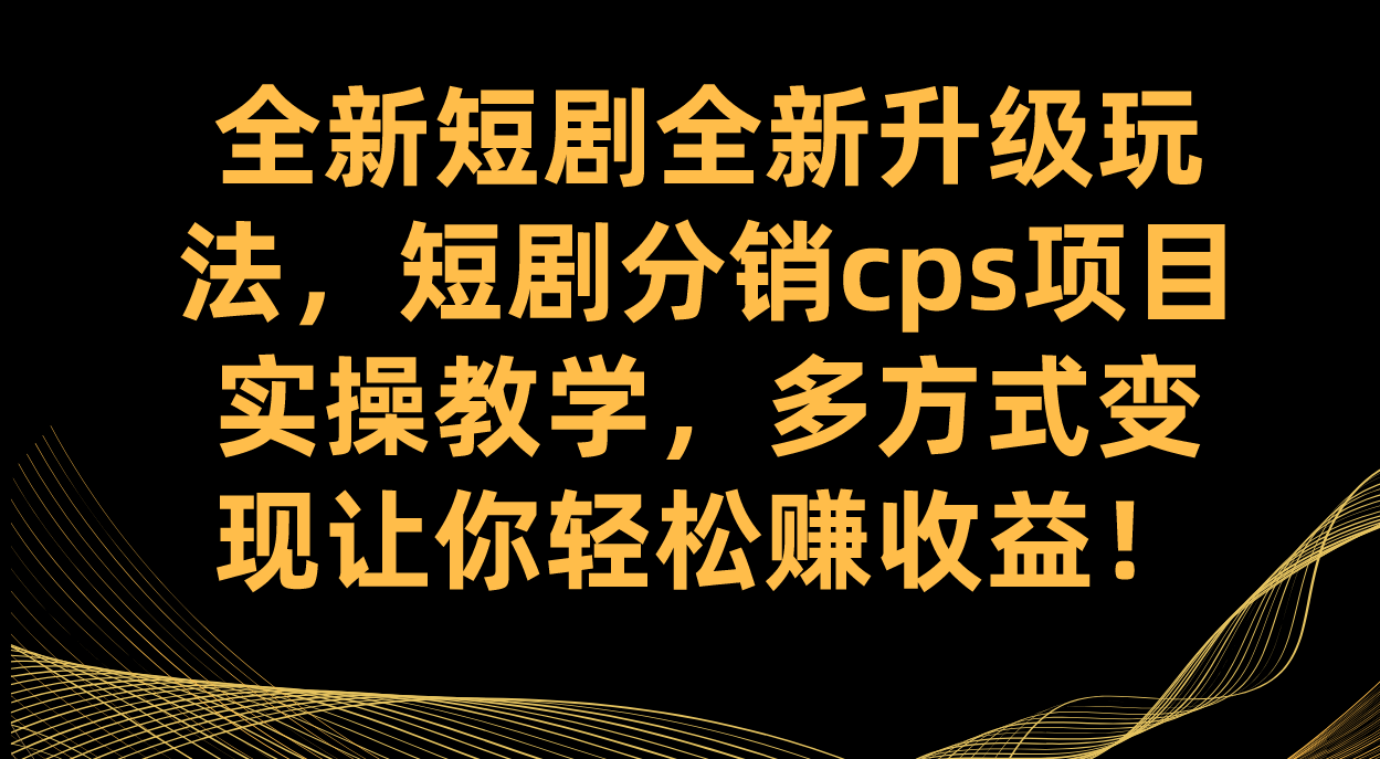 全新短剧全新升级玩法，短剧分销cps项目实操教学 多方式变现让你轻松赚收益|冰针科技