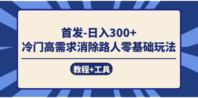 首发日入300   冷门高需求消除路人零基础玩法（教程 工具）|冰针科技