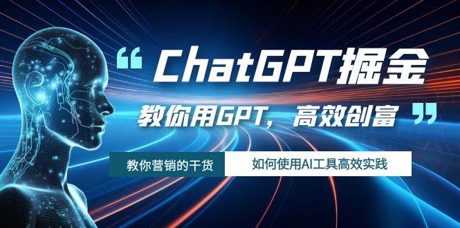 ChatGPT掘金，教你用GPT，高效创富！如何使用AI工具高效实践|冰针科技