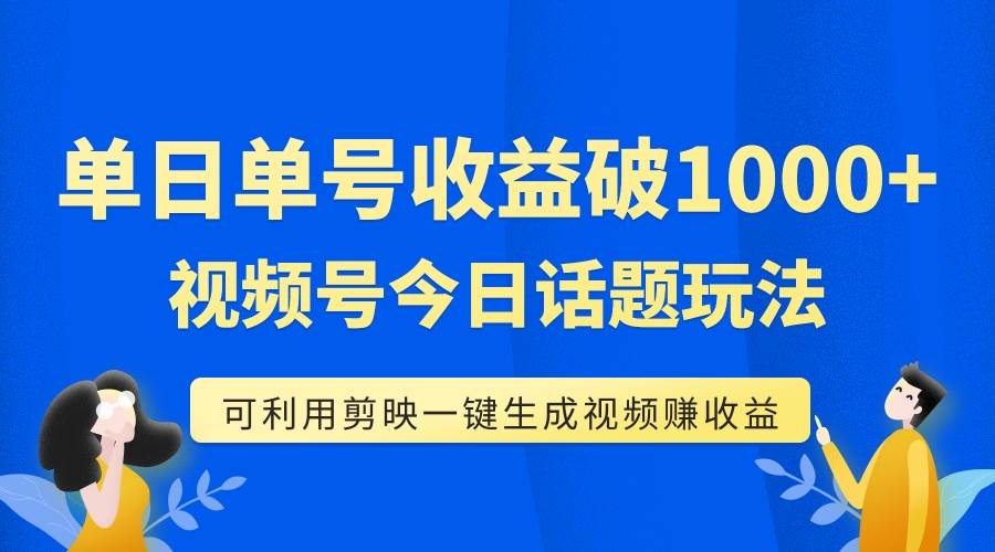 单号单日收益1000 ，视频号今日话题玩法，可利用剪映一键生成视频|冰针科技