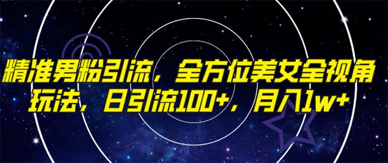 精准男粉引流，全方位美女全视角玩法，日引流100 ，月入1w|冰针科技