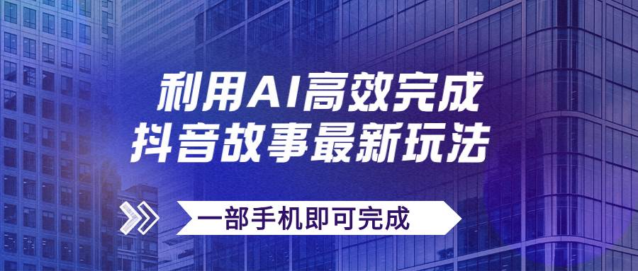 抖音故事最新玩法，通过AI一键生成文案和视频，日收入500 一部手机即可完成|冰针科技