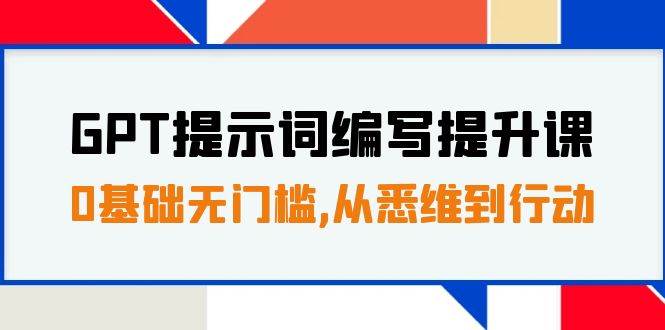 GPT提示词编写提升课，0基础无门槛，从悉维到行动，30天16个课时|冰针科技