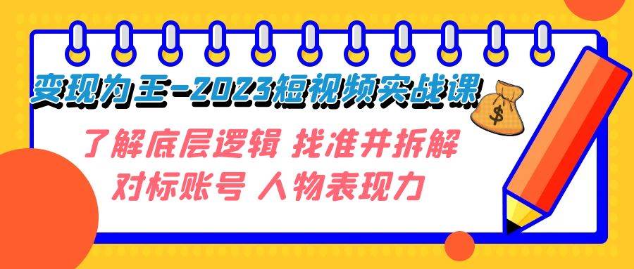 变现·为王-2023短视频实战课 了解底层逻辑 找准并拆解对标账号 人物表现力|冰针科技