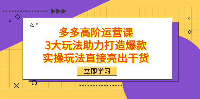 拼多多高阶·运营课，3大玩法助力打造爆款，实操玩法直接亮出干货|冰针科技