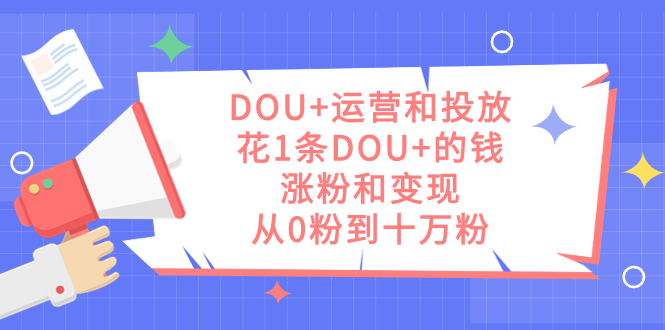 DOU 运营和投放，花1条DOU 的钱，涨粉和变现，从0粉到十万粉|冰针科技