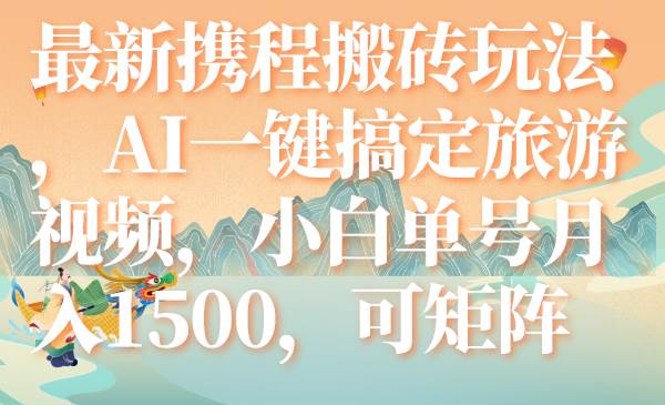 最新携程搬砖玩法，AI一键搞定旅游视频，小白单号月入1500，可矩阵|冰针科技