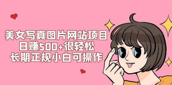 美女写真图片网站项目日赚500 很轻松，长期正规小白可操作 (搭建教程 源码)|冰针科技