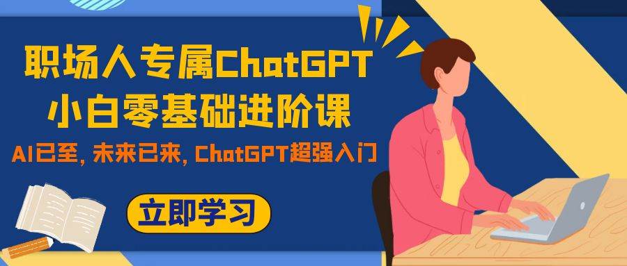 职场人专属ChatGPT小白零基础进阶课，AI已至，未来已来，ChatGPT超强入门|冰针科技