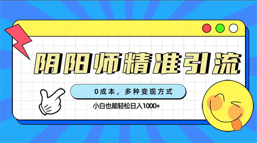 0成本阴阳师精准引流，多种变现方式，小白也能轻松日入1000|冰针科技