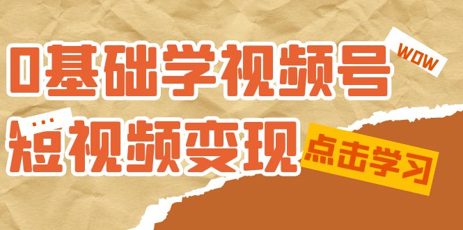 0基础学-视频号短视频变现：适合新人学习的短视频变现课（10节课）|冰针科技