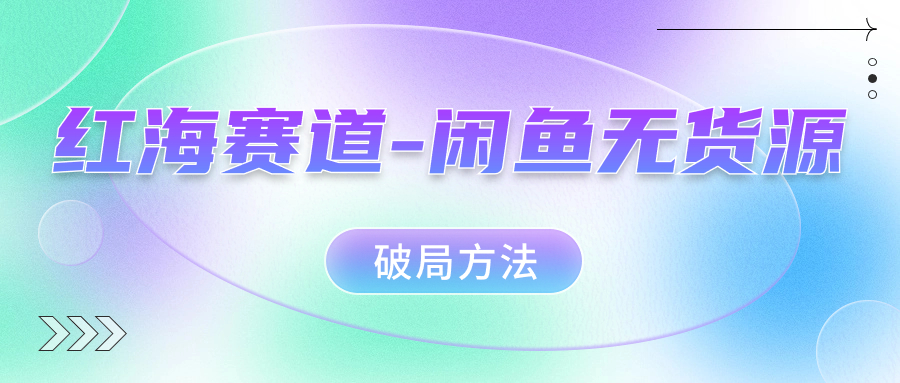 红海赛道闲鱼无货源破局方法|冰针科技