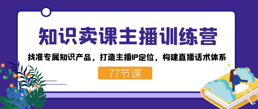 知识卖课主播训练营：找准专属知识产品，打造主播IP定位，构建直播话术体系|冰针科技