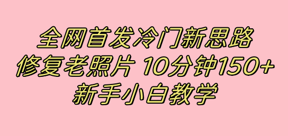 全网首发冷门新思路，修复老照片，10分钟收益150 ，适合新手操作的项目|冰针科技