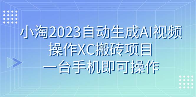 小淘2023自动生成AI视频操作XC搬砖项目，一台手机即可操作|冰针科技