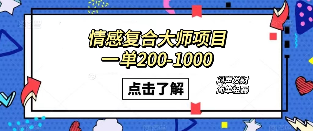 情感复合大师项目，一单200-1000，闷声发财的小生意！简单粗暴（附资料）|冰针科技