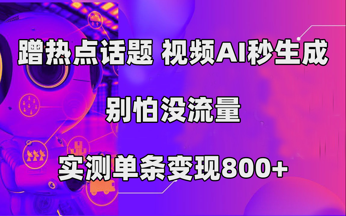 蹭热点话题，视频AI秒生成，别怕没流量，实测单条变现800|冰针科技