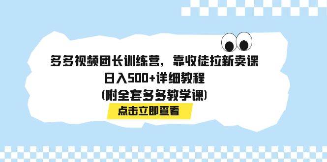 多多视频团长训练营，靠收徒拉新卖课，日入500 详细教程(附全套多多教学课)|冰针科技