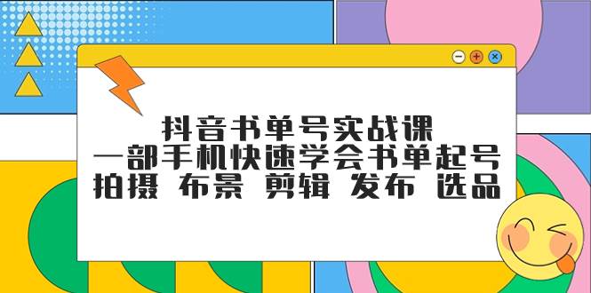 抖音书单号实战课，一部手机快速学会书单起号 拍摄 布景 剪辑 发布 选品|冰针科技