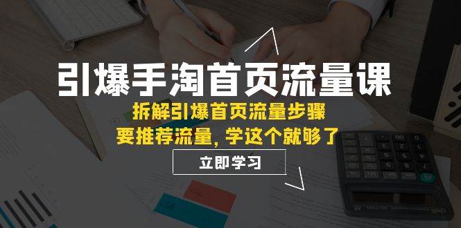 引爆-手淘首页流量课：拆解引爆首页流量步骤，要推荐流量，学这个就够了|冰针科技