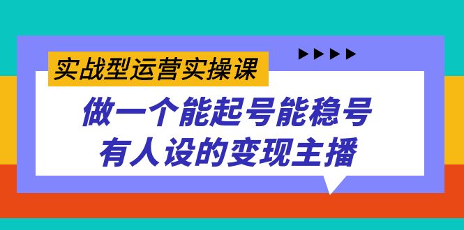 实战型运营实操课，做一个能起号能稳号有人设的变现主播|冰针科技