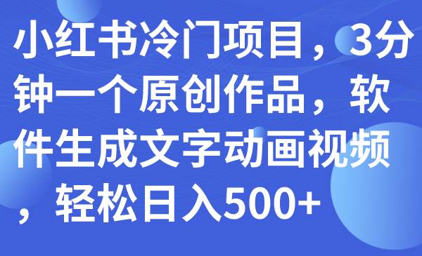 小红书冷门项目，3分钟一个原创作品，软件生成文字动画视频，轻松日入500|冰针科技