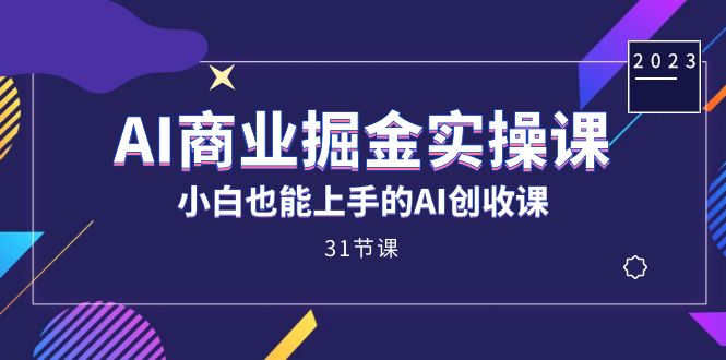 AI商业掘金实操课，小白也能上手的AI创收课（31课）|冰针科技