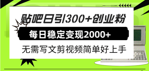 贴吧日引300 创业粉日稳定2000 收益无需写文剪视频简单好上手！|冰针科技