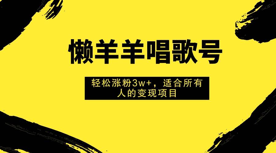 懒羊羊唱歌号，轻松涨粉3w ，适合所有人的变现项目！|冰针科技