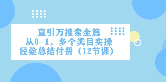 直引万·搜索全篇，从0-1，多个类目实操经验总结付费（12节课）|冰针科技