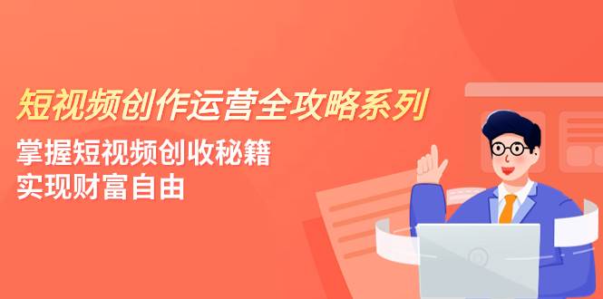 短视频创作运营-全攻略系列，掌握短视频创收秘籍，实现财富自由（4节课）|冰针科技