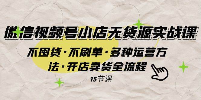 微信视频号小店无货源实战 不囤货·不刷单·多种运营方法·开店卖货全流程|冰针科技