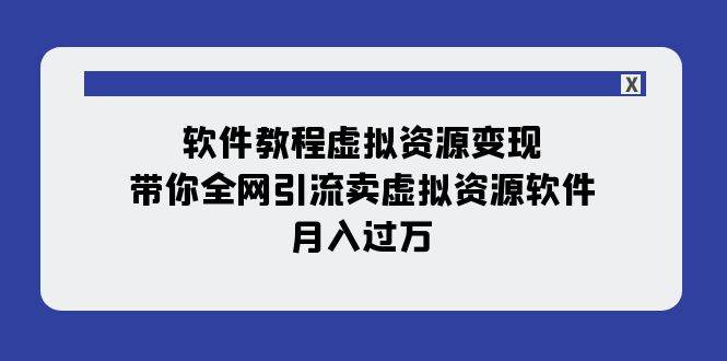 软件教程虚拟资源变现：带你全网引流卖虚拟资源软件，月入过万（11节课）|冰针科技