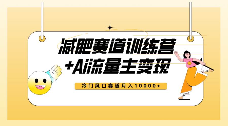 全新减肥赛道AI流量主 训练营变现玩法教程，小白轻松上手，月入10000|冰针科技