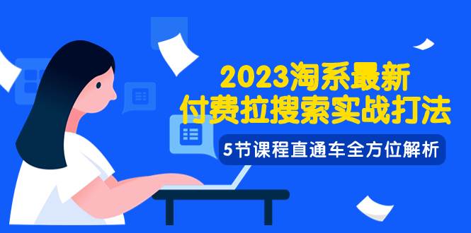 2023淘系·最新付费拉搜索实战打法，5节课程直通车全方位解析|冰针科技