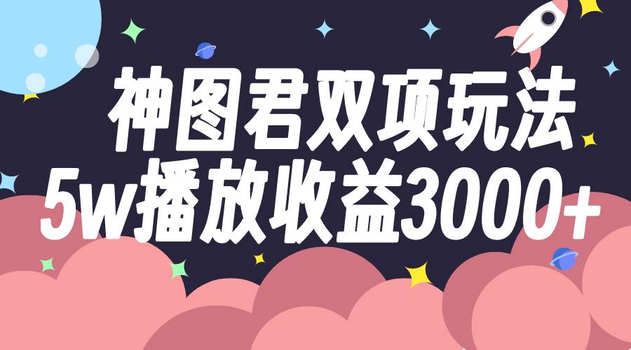 神图君双项玩法5w播放收益3000|冰针科技