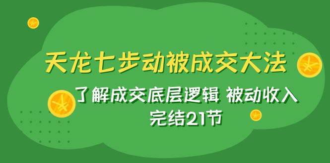 天龙/七步动被成交大法：了解成交底层逻辑 被动收入 完结21节|冰针科技