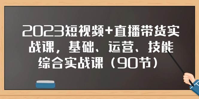 2023短视频 直播带货实战课，基础、运营、技能综合实操课（90节）|冰针科技