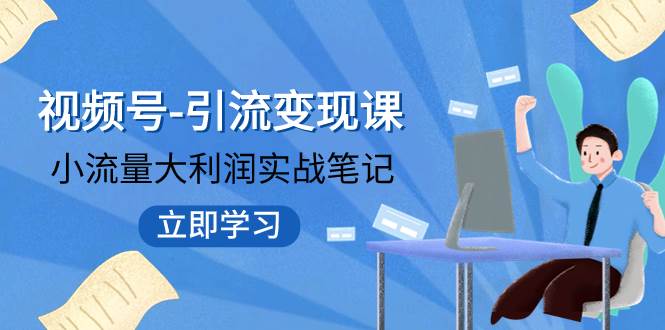 视频号-引流变现课：小流量大利润实战笔记  冲破传统思维 重塑品牌格局!|冰针科技