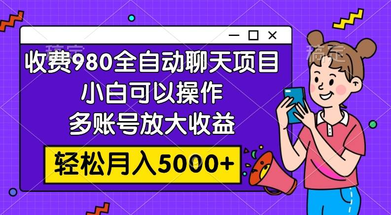 收费980的全自动聊天玩法，小白可以操作，多账号放大收益，轻松月入5000|冰针科技