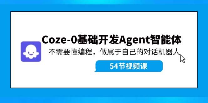 Coze-0基础开发 Agent智能体教程：不需要懂编程，做属于自己的对话机器人|冰针科技