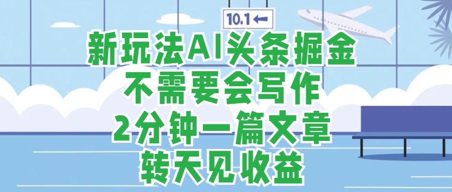 新玩法AI头条掘金，顺应大局总不会错，2分钟一篇原创文章，不需要会写作，AI自动生成，转天见收益，长久可操作，小白直接上手毫无压力|冰针科技