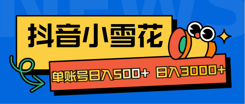 抖音小雪花项目，单账号日入500+ 日入3000+|冰针科技