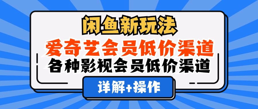 闲鱼新玩法，爱奇艺会员低价渠道，各种影视会员低价渠道详解|冰针科技